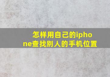 怎样用自己的iphone查找别人的手机位置