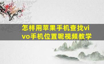 怎样用苹果手机查找vivo手机位置呢视频教学