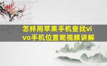 怎样用苹果手机查找vivo手机位置呢视频讲解