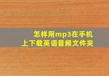 怎样用mp3在手机上下载英语音频文件夹