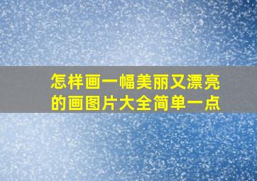 怎样画一幅美丽又漂亮的画图片大全简单一点