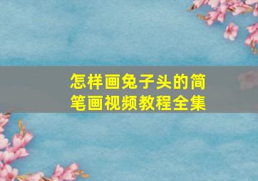 怎样画兔子头的简笔画视频教程全集