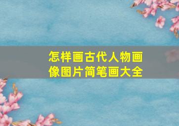 怎样画古代人物画像图片简笔画大全