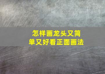 怎样画龙头又简单又好看正面画法