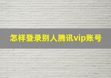 怎样登录别人腾讯vip账号