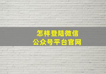 怎样登陆微信公众号平台官网