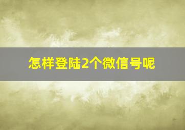 怎样登陆2个微信号呢