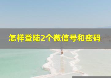 怎样登陆2个微信号和密码