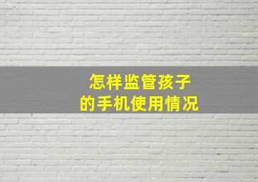 怎样监管孩子的手机使用情况