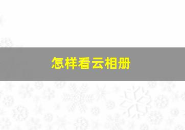 怎样看云相册