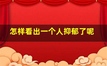 怎样看出一个人抑郁了呢