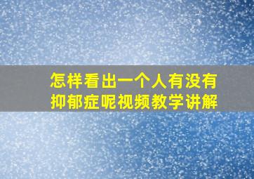 怎样看出一个人有没有抑郁症呢视频教学讲解