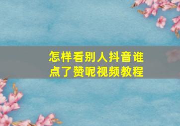 怎样看别人抖音谁点了赞呢视频教程