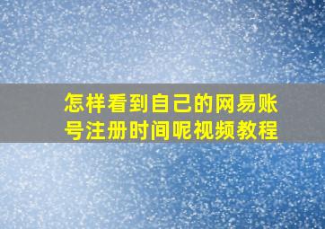 怎样看到自己的网易账号注册时间呢视频教程