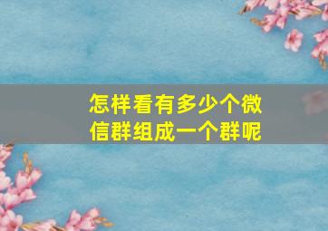 怎样看有多少个微信群组成一个群呢