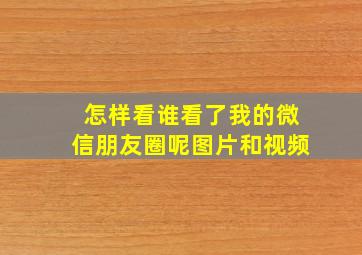 怎样看谁看了我的微信朋友圈呢图片和视频