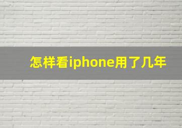 怎样看iphone用了几年