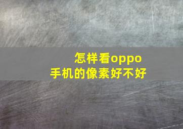 怎样看oppo手机的像素好不好