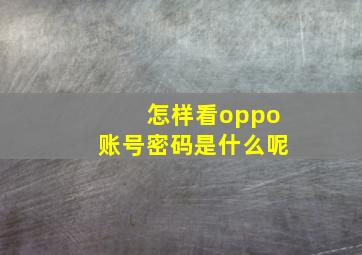 怎样看oppo账号密码是什么呢