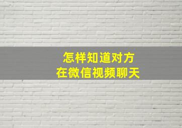 怎样知道对方在微信视频聊天