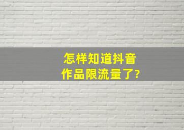 怎样知道抖音作品限流量了?