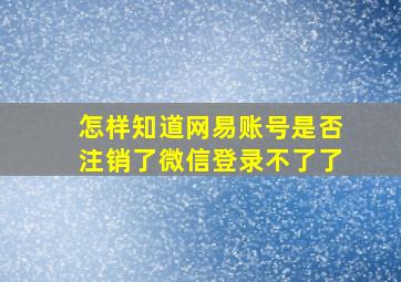 怎样知道网易账号是否注销了微信登录不了了