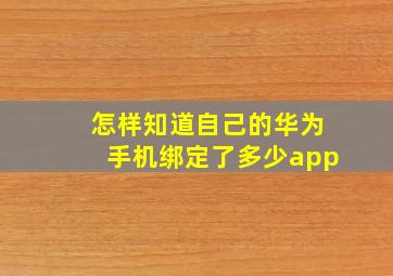 怎样知道自己的华为手机绑定了多少app