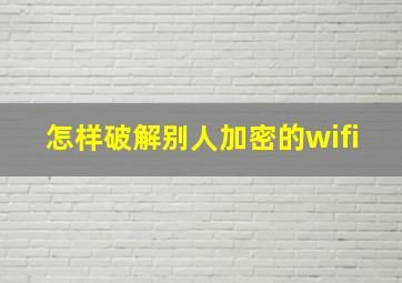 怎样破解别人加密的wifi