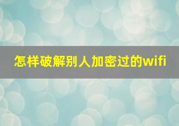 怎样破解别人加密过的wifi