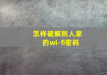 怎样破解别人家的wi-fi密码