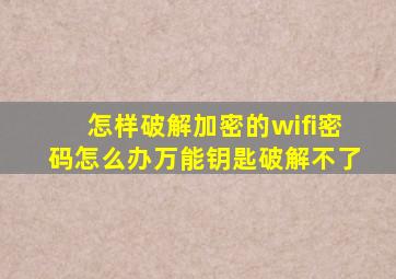 怎样破解加密的wifi密码怎么办万能钥匙破解不了