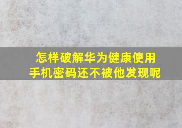 怎样破解华为健康使用手机密码还不被他发现呢