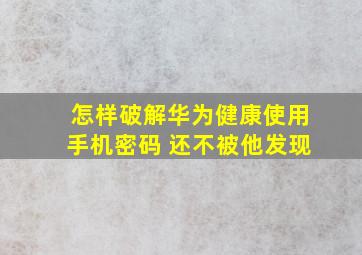 怎样破解华为健康使用手机密码 还不被他发现