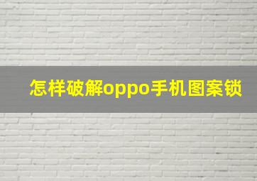 怎样破解oppo手机图案锁