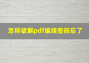 怎样破解pdf编辑密码忘了