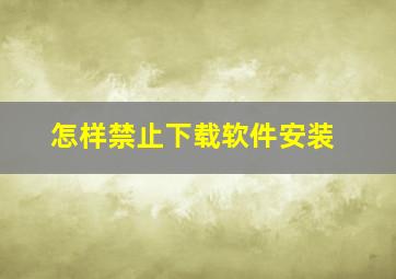 怎样禁止下载软件安装