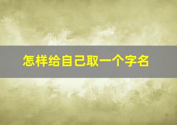 怎样给自己取一个字名