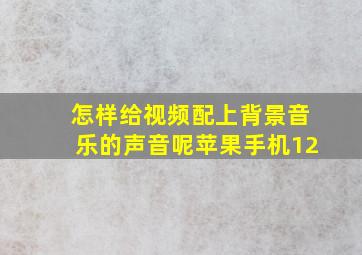 怎样给视频配上背景音乐的声音呢苹果手机12