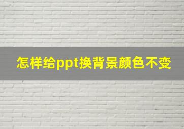 怎样给ppt换背景颜色不变