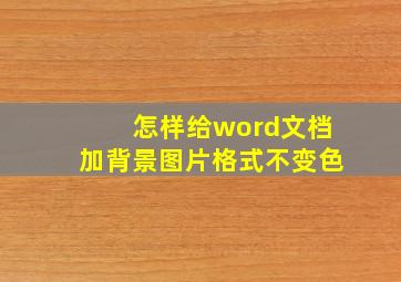 怎样给word文档加背景图片格式不变色