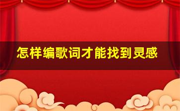 怎样编歌词才能找到灵感