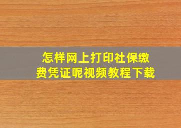 怎样网上打印社保缴费凭证呢视频教程下载