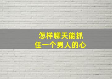 怎样聊天能抓住一个男人的心