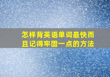 怎样背英语单词最快而且记得牢固一点的方法