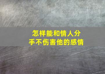 怎样能和情人分手不伤害他的感情