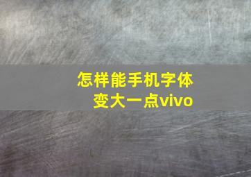 怎样能手机字体变大一点vivo