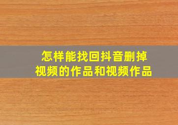 怎样能找回抖音删掉视频的作品和视频作品