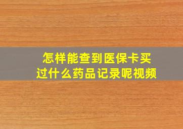 怎样能查到医保卡买过什么药品记录呢视频