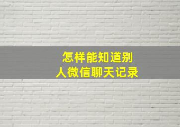 怎样能知道别人微信聊天记录