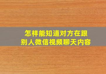 怎样能知道对方在跟别人微信视频聊天内容